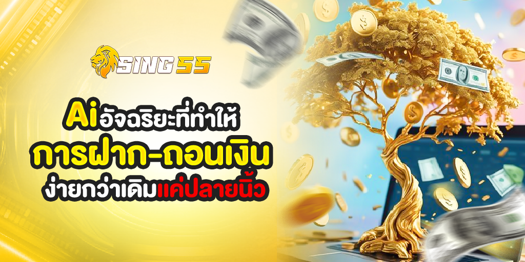 sing55 AI อัจฉริยะที่ทำให้การฝากถอนเงินง่ายกว่า